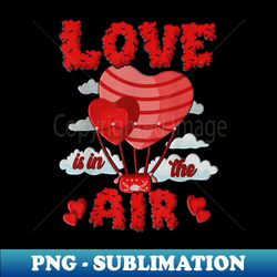 Love In In The Air Balloon Valentines Day Girl Boy Women Men - Premium Sublimation Digital Download - Unleash Your Inner Rebellion