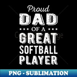 Proud Dad Of A Great Softball Player I - Stylish Sublimation Digital Download - Spice Up Your Sublimation Projects