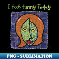 I Feel Funny Today Quirky Face Woman - Instant PNG Sublimation Download - Fashionable and Fearless