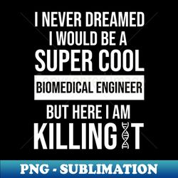 I never dreamed I would be a super cool Biomedical engineer - Aesthetic Sublimation Digital File - Defying the Norms