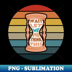 Wait Let Me Overthink This - PNG Transparent Digital Download File for Sublimation - Bold & Eye-catching