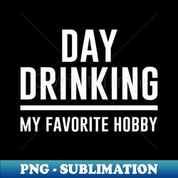 Day Drinking My Favorite Hobby - High-Quality PNG Sublimation Download - Spice Up Your Sublimation Projects