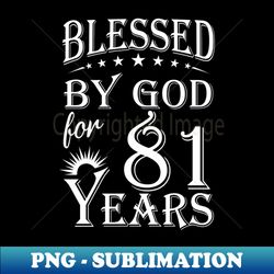 Blessed By God For 81 Years Christian - Modern Sublimation PNG File - Spice Up Your Sublimation Projects