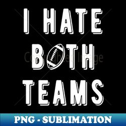 I Hate Both Teams III - Football Fan - Unique Sublimation PNG Download - Spice Up Your Sublimation Projects