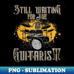 Still Waiting For The Guitarist - Drums Rock Drummer - High-Resolution PNG Sublimation File - Spice Up Your Sublimation Projects