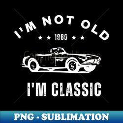 I M Not Old I M Classic - Premium Sublimation Digital Download - Bring Your Designs to Life