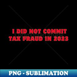 i did not commit tax fraud in 2023 - signature sublimation png file - bold & eye-catching