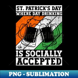 St Patricks Day Where Day Drinking Is Socially Accepted - St - Instant Sublimation Digital Download - Perfect for Creative Projects
