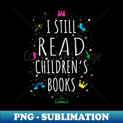 I Still Read Childrens Books I - Premium PNG Sublimation File - Boost Your Success with this Inspirational PNG Download