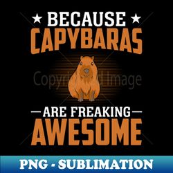 Because Capybaras Are Freaking Awesome - Funny Rodent Lover - Exclusive Sublimation Digital File - Unleash Your Creativity