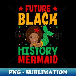 Future Black History Mermaid - Black History Month Melanin - Unique Sublimation PNG Download - Vibrant and Eye-Catching Typography