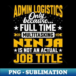 Admin Logistics Job Title - Funny Admin Management - PNG Transparent Sublimation Design - Defying the Norms