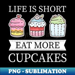 Life Is Short Eat More Cupcakes - Funny Baking Chef - Artistic Sublimation Digital File - Enhance Your Apparel with Stunning Detail