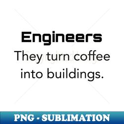 Engineers They turn coffee into buildings - Vintage Sublimation PNG Download - Defying the Norms