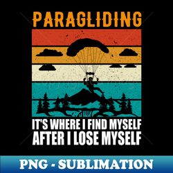 Paragliding - Its Where I Find Myself After I Lose Myself - High-Quality PNG Sublimation Download - Enhance Your Apparel with Stunning Detail