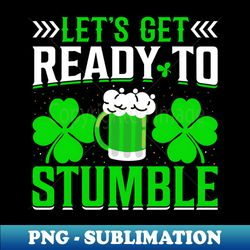 Lets Get Ready to Stumble - Shamrock St Pattys Day Beer - Aesthetic Sublimation Digital File - Unleash Your Inner Rebellion