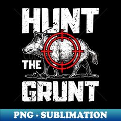 Hunt The Grunt Hog Hunting Boar - Instant PNG Sublimation Download - Vibrant and Eye-Catching Typography