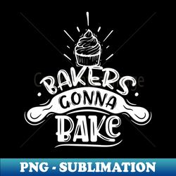 Bakers Gonna Bake Funny Cupcake Baking Chef Bakery Worker - High-Quality PNG Sublimation Download - Defying the Norms