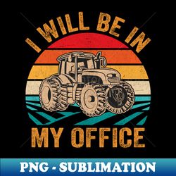 Ill Be in My Office Retro Farming Lover Farm Tractor Farmer - Professional Sublimation Digital Download - Bring Your Designs to Life