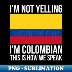 Im Not Yelling Im Colombian Funny Colombian Pride - Digital Sublimation Download File - Perfect for Personalization