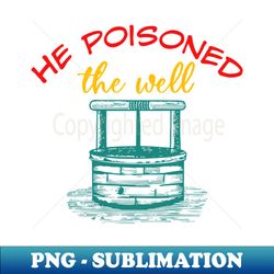 He Poisoned The Well - Special Edition Sublimation PNG File - Unlock Vibrant Sublimation Designs