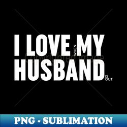 I love when my husband is out - Exclusive PNG Sublimation Download - Perfect for Creative Projects