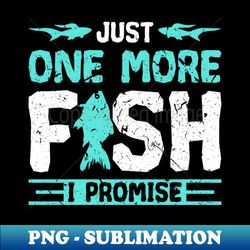 just one more fish aquarium fishing - professional sublimation digital download - unleash your inner rebellion