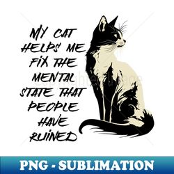 My cat helps me fix the mental state that people have ruined - Special Edition Sublimation PNG File - Transform Your Sublimation Creations