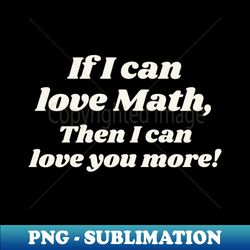 If I Can Love Math Then I can Love You More - Instant Sublimation Digital Download - Unlock Vibrant Sublimation Designs