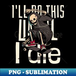Ill do this until i die - Unique Sublimation PNG Download - Stunning Sublimation Graphics