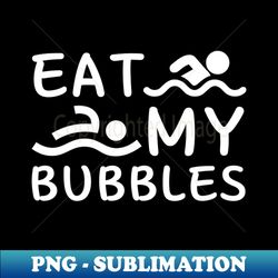 Eat my bubbles - Professional Sublimation Digital Download - Unlock Vibrant Sublimation Designs