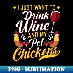 I Just Want To Drink Wine And Pet My Chickens - Girls Farm - PNG Transparent Sublimation File - Stunning Sublimation Graphics