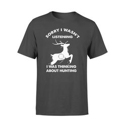 Sorry I Wasn&8217t Listening Thinking About Hunting &8211 Standard T-shirt