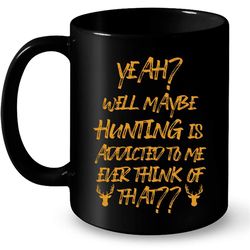 Yeah Well Maybe Hunting Is Addicted To Me Ever Think Of That &8211 Full-Wrap Coffee Black Mug