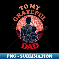 To My Grateful Dad  Happy Fathers Day - Premium PNG Sublimation File - Create with Confidence
