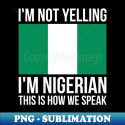 Im Not Yelling Im Nigerian Funny Nigerian Pride - Unique Sublimation PNG Download - Spice Up Your Sublimation Projects