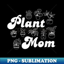 Plant Mom - Special Edition Sublimation PNG File - Revolutionize Your Designs