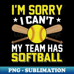 softball coach - im sorry i cant my team has softball - sublimation-ready png file - stunning sublimation graphics