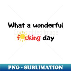 what a wonderful fcking day - elegant sublimation png download - perfect for sublimation art