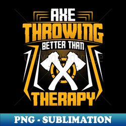 axe throwing better than therapy - ax thrower throw lover - high-quality png sublimation download - unlock vibrant sublimation designs