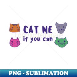 cat me if you can - instant sublimation digital download - unleash your inner rebellion
