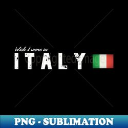 Wish I were in Italy - Special Edition Sublimation PNG File - Perfect for Personalization
