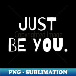 Just Be You - High-Quality PNG Sublimation Download - Bring Your Designs to Life