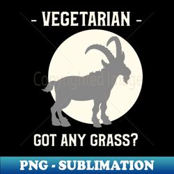 Funny vegetarian goat got any grass - Trendy Sublimation Digital Download - Unlock Vibrant Sublimation Designs