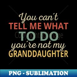 you cant tell me what to do youre not my granddaughter i - stylish sublimation digital download - defying the norms