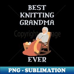 best knitting grandma ever - special edition sublimation png file - unlock vibrant sublimation designs