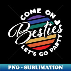 Come on Besties Lets Go Party - Signature Sublimation PNG File - Perfect for Personalization