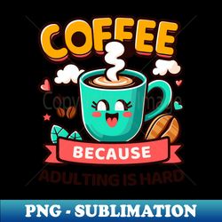 coffee because adulting is hard funny coffee - Premium Sublimation Digital Download - Transform Your Sublimation Creations