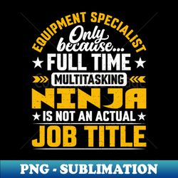 Equipment Specialist Job Title - Funny Equipment Expert - Exclusive PNG Sublimation Download - Stunning Sublimation Graphics