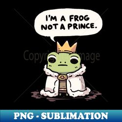 I am a Frog not a Prince Crown Frog - PNG Transparent Digital Download File for Sublimation - Perfect for Personalization